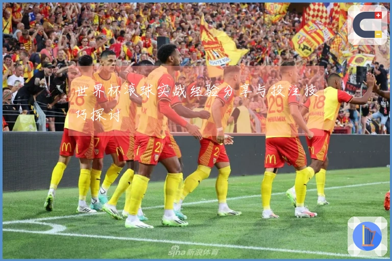 世界杯滚球实战经验分享与投注技巧探讨