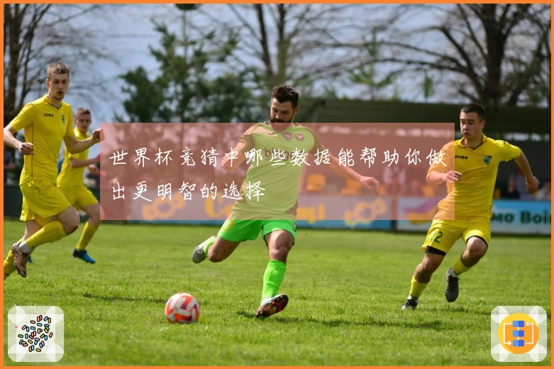 世界杯竞猜中哪些数据能帮助你做出更明智的选择