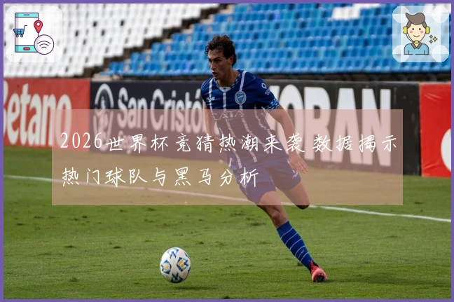 2026世界杯竞猜热潮来袭 数据揭示热门球队与黑马分析