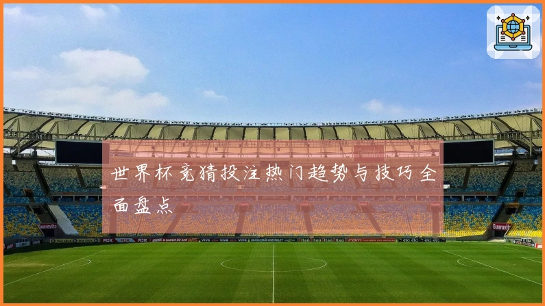 世界杯竞猜投注热门趋势与技巧全面盘点