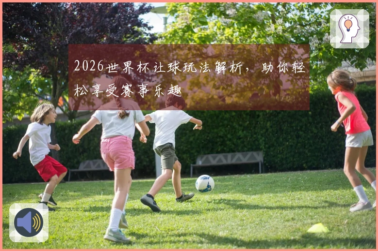 2026世界杯让球玩法解析，助你轻松享受赛事乐趣