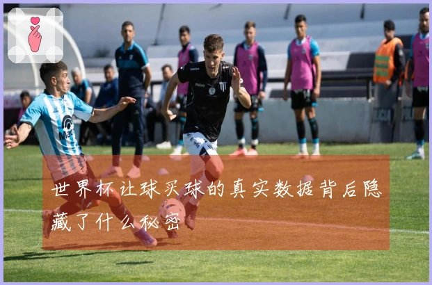 世界杯让球买球的真实数据背后隐藏了什么秘密