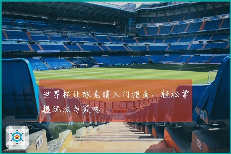 世界杯让球竞猜入门指南,轻松掌握玩法与策略