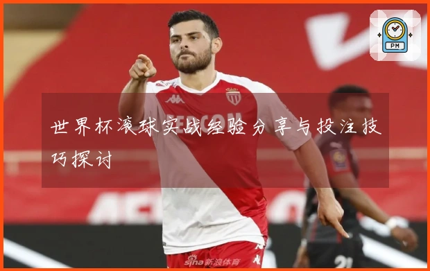 世界杯滚球实战经验分享与投注技巧探讨