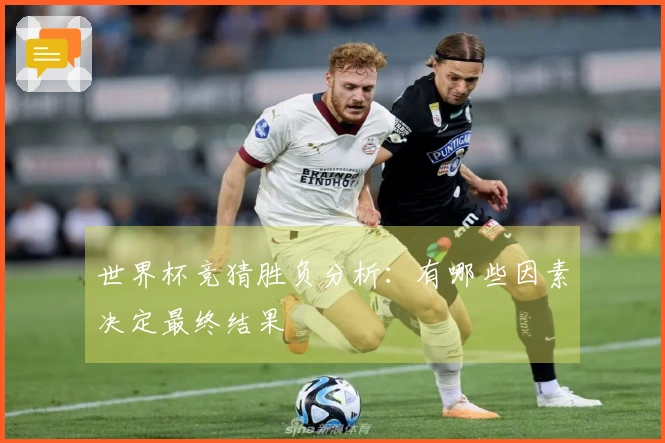 世界杯竞猜胜负分析：有哪些因素决定最终结果