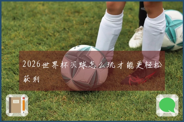 2026世界杯买球怎么玩才能更轻松获利