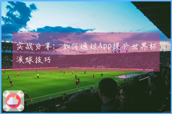 实战分享：如何通过App提升世界杯滚球技巧