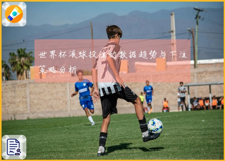 世界杯滚球投注的数据趋势与下注策略分析