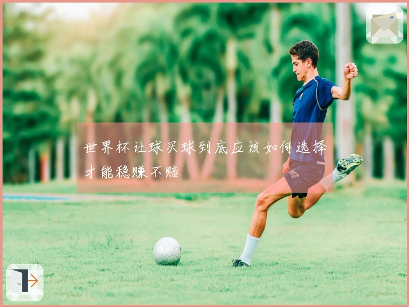 世界杯让球买球到底应该如何选择才能稳赚不赔
