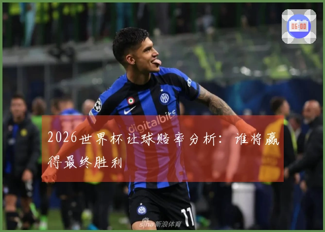 2026世界杯让球赔率分析：谁将赢得最终胜利