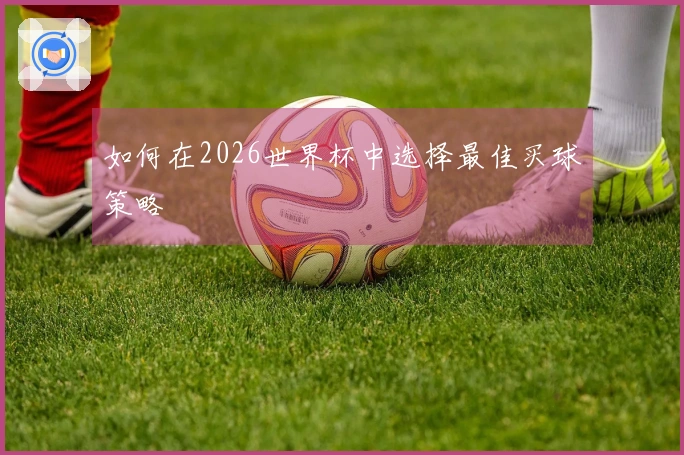 如何在2026世界杯中选择最佳买球策略