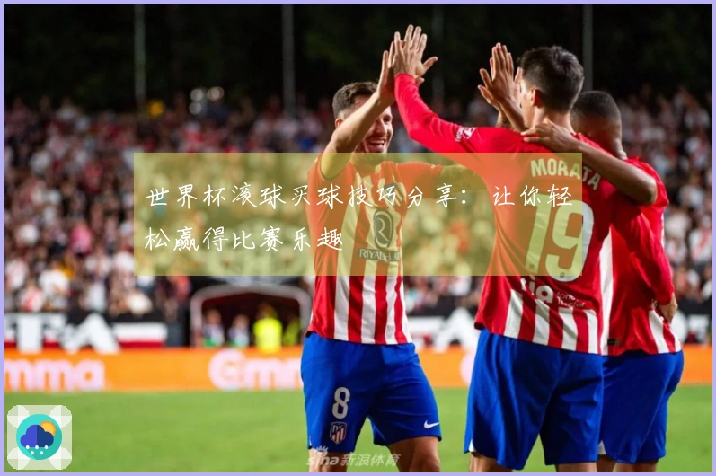 世界杯滚球买球技巧分享:让你轻松赢得比赛乐趣