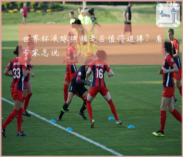 世界杯滚球热潮是否值得追捧？看专家怎说