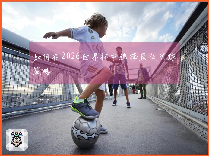 如何在2026世界杯中选择最佳买球策略