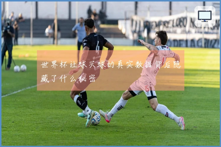 世界杯让球买球的真实数据背后隐藏了什么秘密