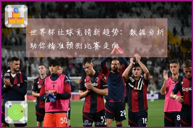 世界杯让球竞猜新趋势：数据分析助你精准预测比赛走向