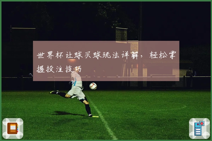 世界杯让球买球玩法详解，轻松掌握投注技巧