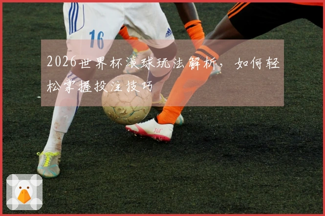 2026世界杯滚球玩法解析，如何轻松掌握投注技巧