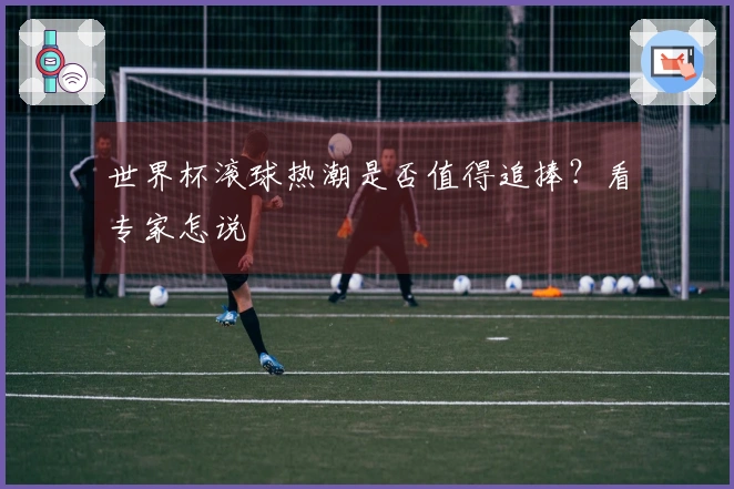 世界杯滚球热潮是否值得追捧？看专家怎说