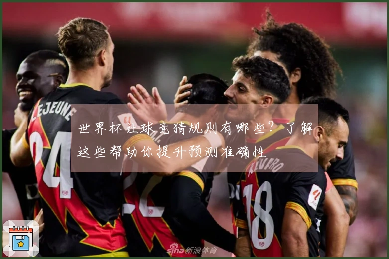世界杯让球竞猜规则有哪些？了解这些帮助你提升预测准确性