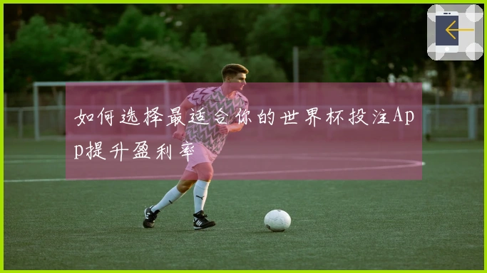如何选择最适合你的世界杯投注App提升盈利率