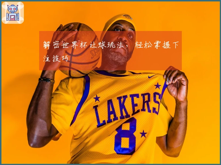 解密世界杯让球玩法，轻松掌握下注技巧