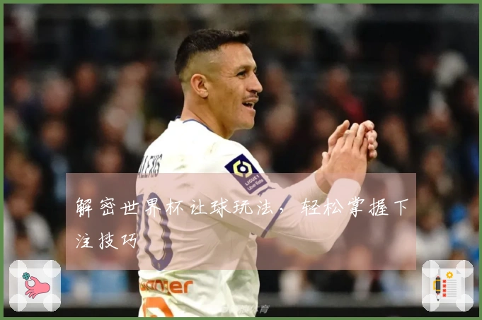 解密世界杯让球玩法,轻松掌握下注技巧